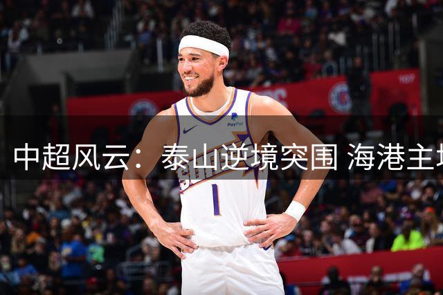 中超风云：泰山逆境突围 海港主场失策